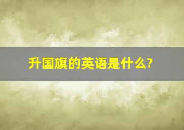 升国旗的英语是什么?