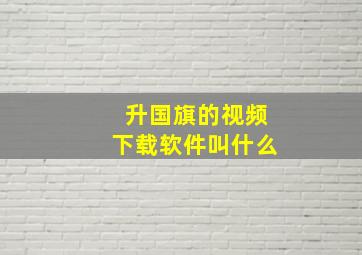 升国旗的视频下载软件叫什么