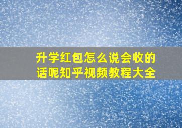 升学红包怎么说会收的话呢知乎视频教程大全