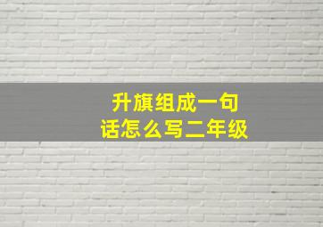 升旗组成一句话怎么写二年级