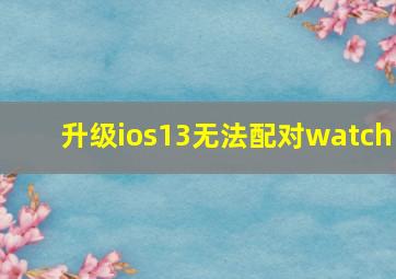 升级ios13无法配对watch