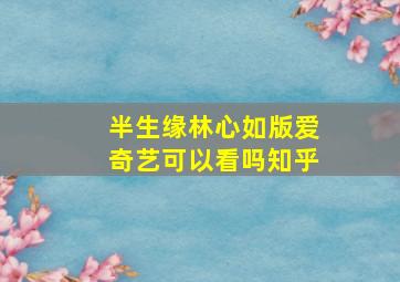 半生缘林心如版爱奇艺可以看吗知乎