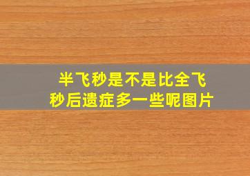 半飞秒是不是比全飞秒后遗症多一些呢图片