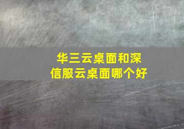 华三云桌面和深信服云桌面哪个好