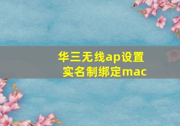 华三无线ap设置实名制绑定mac