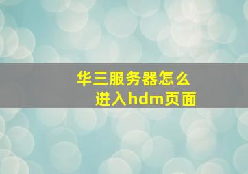 华三服务器怎么进入hdm页面