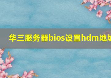 华三服务器bios设置hdm地址