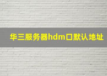 华三服务器hdm口默认地址