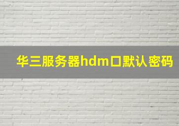 华三服务器hdm口默认密码