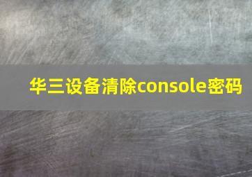 华三设备清除console密码