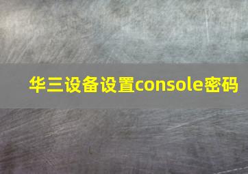 华三设备设置console密码