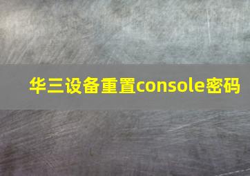 华三设备重置console密码