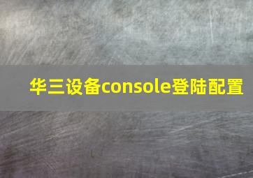 华三设备console登陆配置