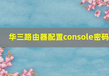 华三路由器配置console密码