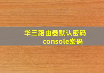 华三路由器默认密码 console密码