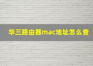 华三路由器mac地址怎么查