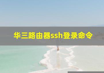 华三路由器ssh登录命令