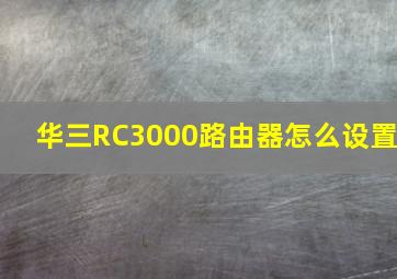 华三RC3000路由器怎么设置