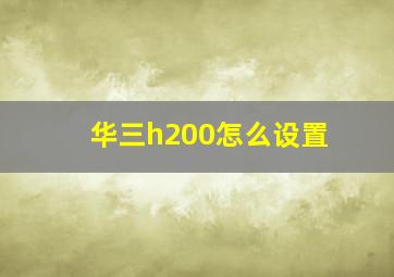 华三h200怎么设置