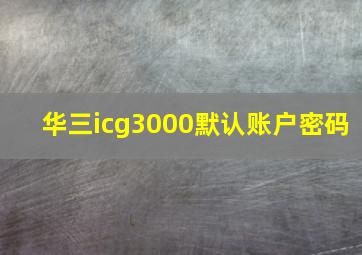 华三icg3000默认账户密码