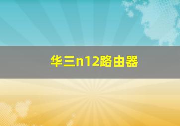 华三n12路由器