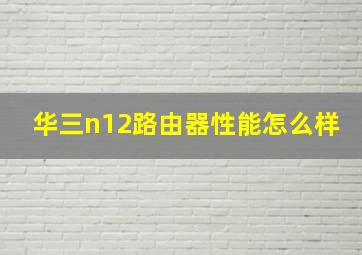 华三n12路由器性能怎么样