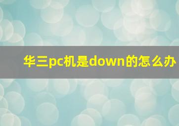 华三pc机是down的怎么办