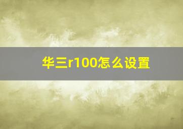 华三r100怎么设置