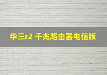 华三r2+千兆路由器电信版