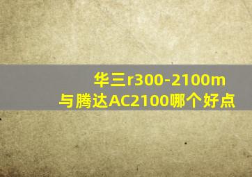 华三r300-2100m与腾达AC2100哪个好点