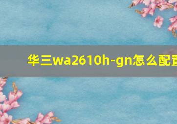 华三wa2610h-gn怎么配置