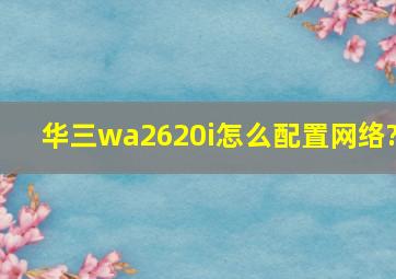 华三wa2620i怎么配置网络?