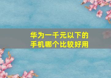 华为一千元以下的手机哪个比较好用