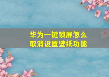 华为一键锁屏怎么取消设置壁纸功能