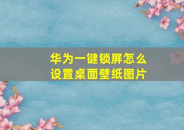 华为一键锁屏怎么设置桌面壁纸图片