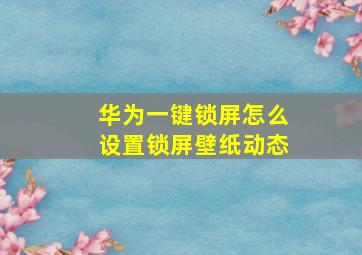 华为一键锁屏怎么设置锁屏壁纸动态