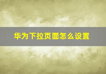 华为下拉页面怎么设置