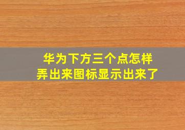 华为下方三个点怎样弄出来图标显示出来了