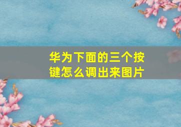 华为下面的三个按键怎么调出来图片