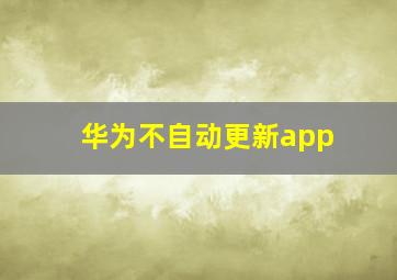 华为不自动更新app