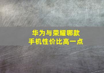 华为与荣耀哪款手机性价比高一点