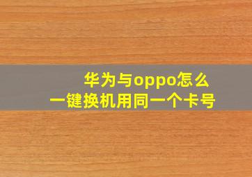 华为与oppo怎么一键换机用同一个卡号