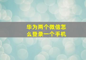 华为两个微信怎么登录一个手机