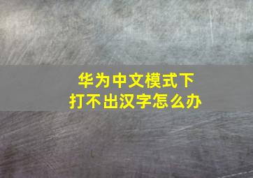 华为中文模式下打不出汉字怎么办