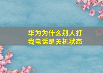 华为为什么别人打我电话是关机状态