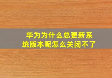 华为为什么总更新系统版本呢怎么关闭不了