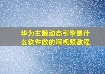 华为主题动态引擎是什么软件做的啊视频教程