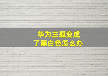 华为主题变成了黑白色怎么办