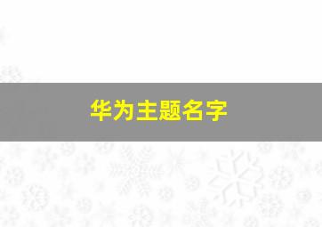 华为主题名字