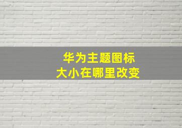 华为主题图标大小在哪里改变